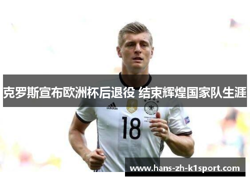 克罗斯宣布欧洲杯后退役 结束辉煌国家队生涯