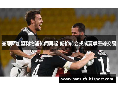 基耶萨加盟利物浦传闻再起 低价转会或成夏季重磅交易 基耶萨加盟利物浦传闻再起 低价转会或成夏季重磅交易