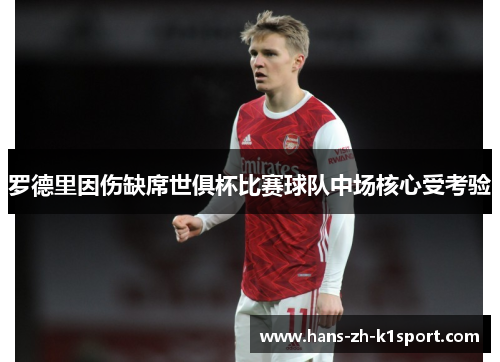 罗德里因伤缺席世俱杯比赛球队中场核心受考验