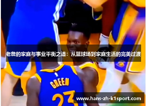 老詹的家庭与事业平衡之道：从篮球场到家庭生活的完美过渡