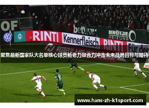 聚焦最新国家队大名单核心球员新老力量合力冲击未来战局目标与期待 聚焦最新国家队大名单核心球员新老力量合力冲击未来战局目标与期待