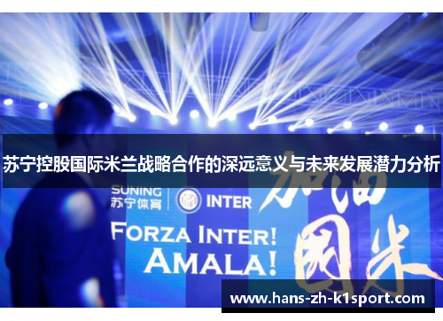 苏宁控股国际米兰战略合作的深远意义与未来发展潜力分析
