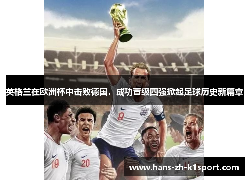 英格兰在欧洲杯中击败德国，成功晋级四强掀起足球历史新篇章