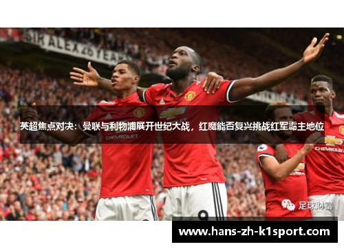 英超焦点对决：曼联与利物浦展开世纪大战，红魔能否复兴挑战红军霸主地位