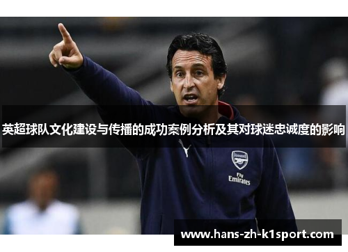 英超球队文化建设与传播的成功案例分析及其对球迷忠诚度的影响