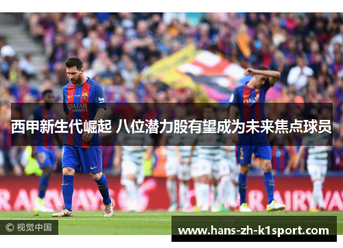 西甲新生代崛起 八位潜力股有望成为未来焦点球员