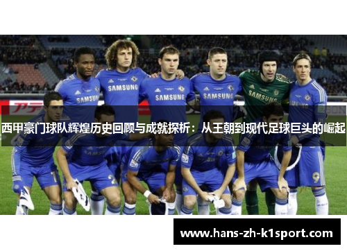 西甲豪门球队辉煌历史回顾与成就探析：从王朝到现代足球巨头的崛起