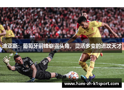 迪亚斯：葡萄牙前锋崭露头角，灵活多变的进攻天才