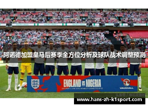阿诺德加盟皇马后赛季全方位分析及球队战术调整预测