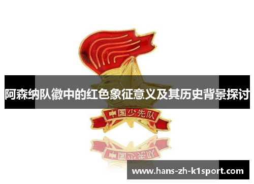 阿森纳队徽中的红色象征意义及其历史背景探讨
