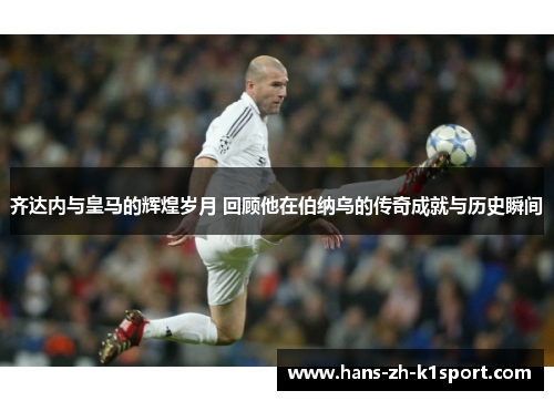 齐达内与皇马的辉煌岁月 回顾他在伯纳乌的传奇成就与历史瞬间 齐达内与皇马的辉煌岁月 回顾他在伯纳乌的传奇成就与历史瞬间